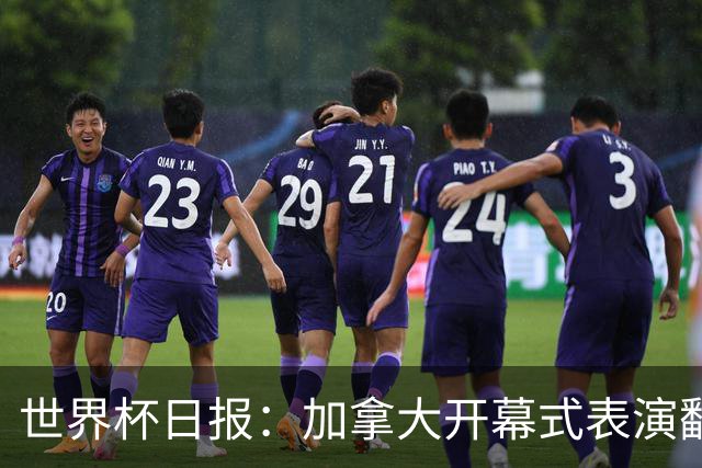 世界杯日报：加拿大开幕式表演翻车 三个东道主首战保持不败