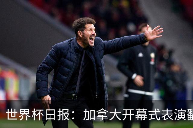 世界杯日报：加拿大开幕式表演翻车 三个东道主首战保持不败