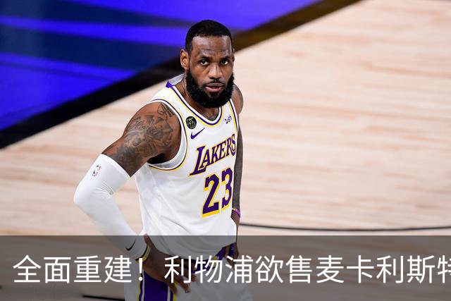 全面重建！利物浦欲售麦卡利斯特，今夏将签2前锋，巴黎飞翼在列