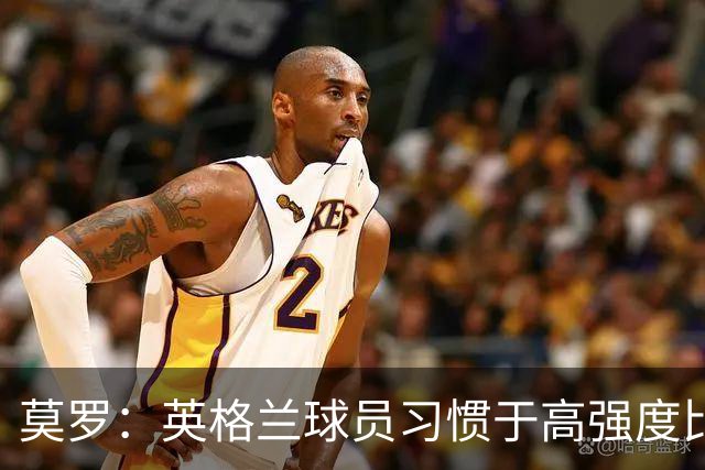 莫罗：英格兰球员习惯于高强度比赛，有很多球员能决定比赛