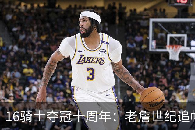 16骑士夺冠十周年：老詹世纪追帽&欧文三分 此生难忘的经典总决赛